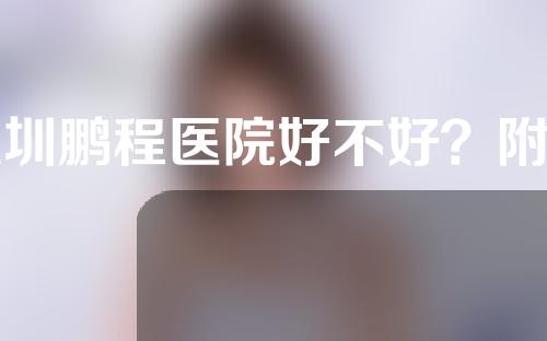 深圳鹏程医院好不好？附肋骨隆鼻科普