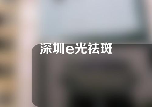深圳e光祛斑