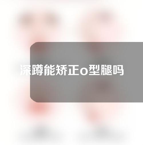 深蹲能矫正o型腿吗