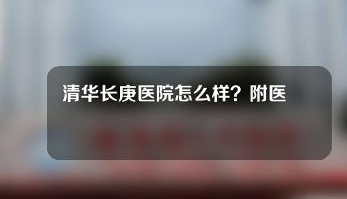 清华长庚医院怎么样？附医院介绍+双眼皮案例分享