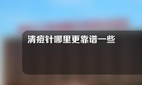 清痘针哪里更靠谱一些