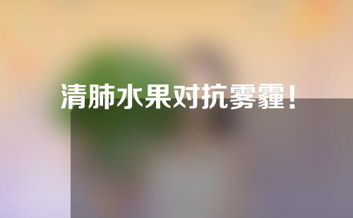 清肺水果对抗雾霾！