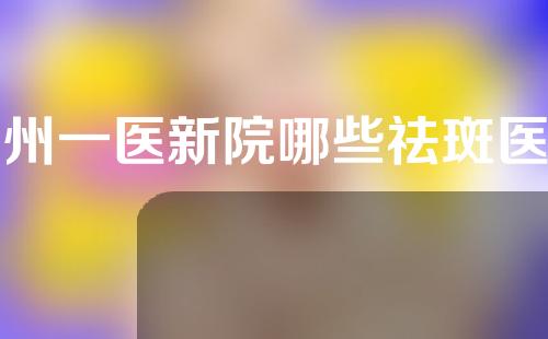 温州一医新院哪些祛斑医生比较好？快来了解一下这些医生吧！