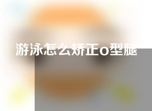 游泳怎么矫正o型腿