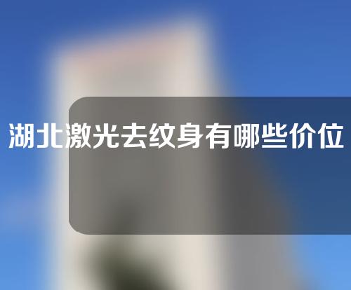 湖北激光去纹身有哪些价位的选择