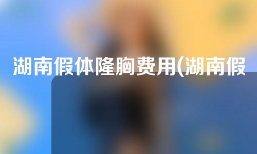 湖南假体隆胸费用(湖南假体隆胸费用多少)