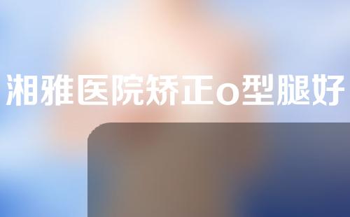 湘雅医院矫正o型腿好