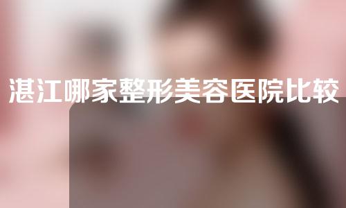 湛江哪家整形美容医院比较好？4家上榜优势及规模简介~