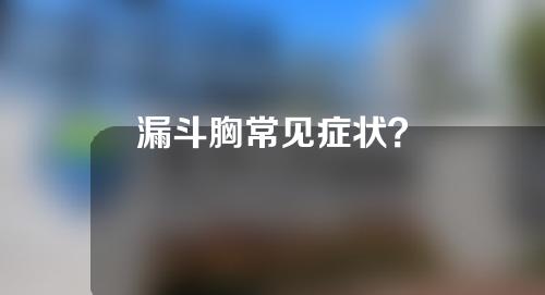 漏斗胸常见症状？