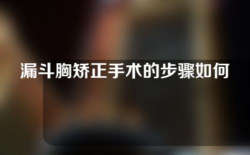 漏斗胸矫正手术的步骤如何？