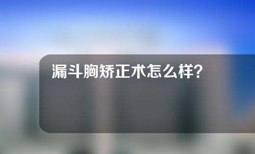 漏斗胸矫正术怎么样？