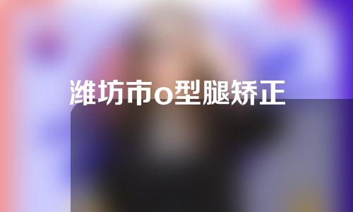 潍坊市o型腿矫正