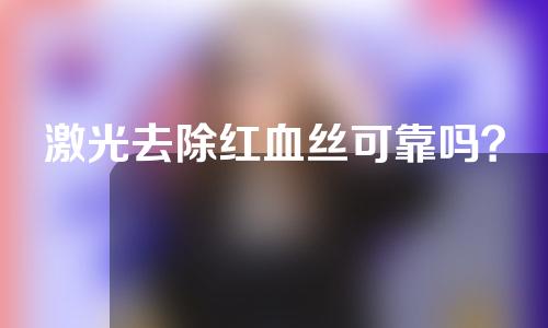 激光去除红血丝可靠吗？