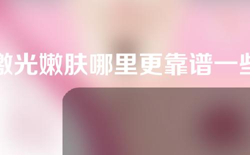 激光嫩肤哪里更靠谱一些