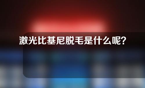 激光比基尼脱毛是什么呢？