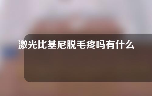 激光比基尼脱毛疼吗有什么隐患