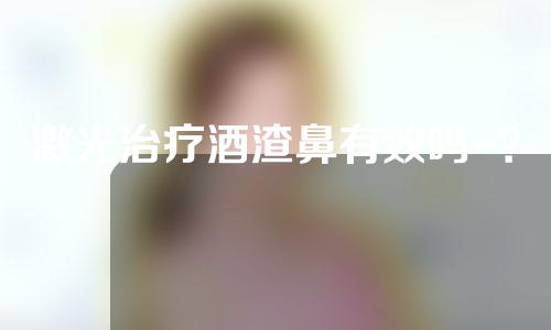 激光治疗酒渣鼻有效吗-？