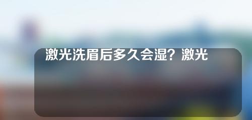 激光洗眉后多久会湿？激光洗眉有用吗？