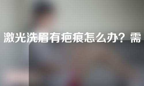 激光洗眉有疤痕怎么办？需要多长时间恢复？