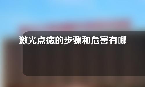 激光点痣的步骤和危害有哪些？