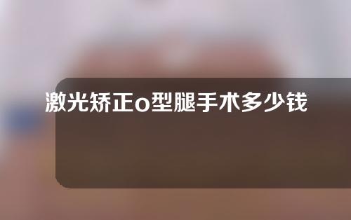 激光矫正o型腿手术多少钱