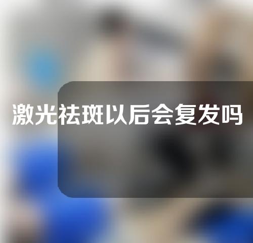 激光祛斑以后会复发吗