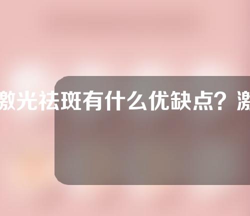 激光祛斑有什么优缺点？激光祛斑后有哪些注意事项？