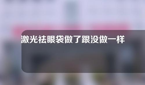 激光祛眼袋做了跟没做一样是为什么？