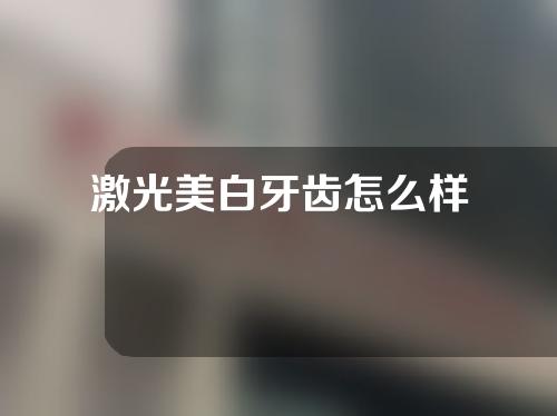 激光美白牙齿怎么样