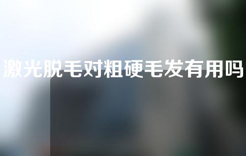 激光脱毛对粗硬毛发有用吗