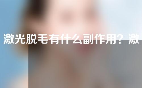激光脱毛有什么副作用？激光脱毛还会再长吗？