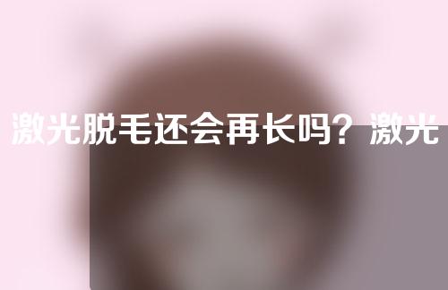 激光脱毛还会再长吗？激光脱毛需要脱几次？