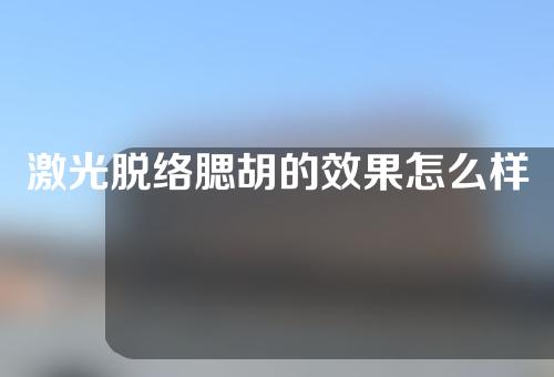 激光脱络腮胡的效果怎么样