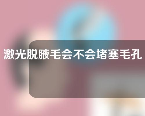 激光脱腋毛会不会堵塞毛孔？激光腋下脱毛会有副作用吗？