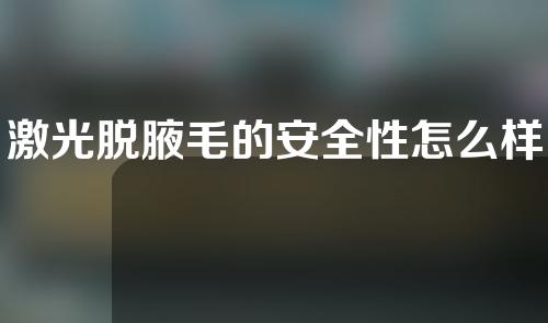 激光脱腋毛的安全性怎么样？