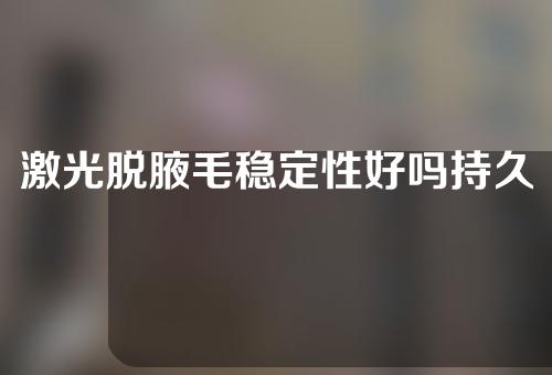 激光脱腋毛稳定性好吗持久吗？