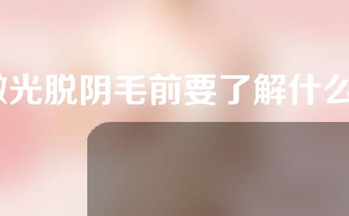 激光脱阴毛前要了解什么？