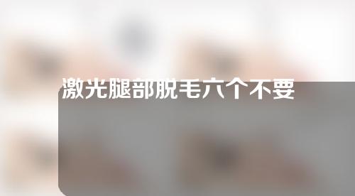 激光腿部脱毛六个不要