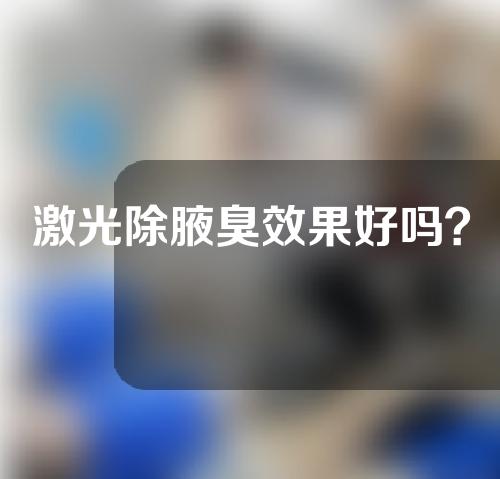 激光除腋臭效果好吗？