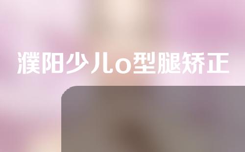 濮阳少儿o型腿矫正
