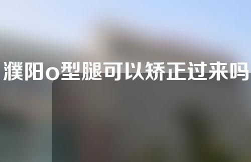 濮阳o型腿可以矫正过来吗