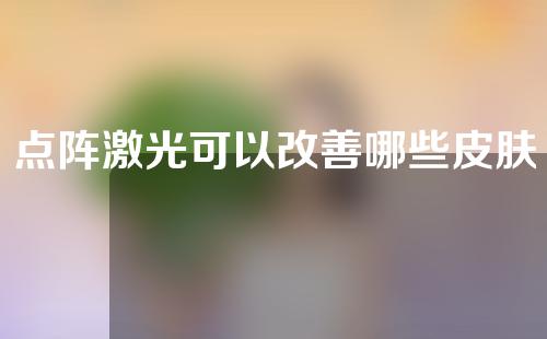 点阵激光可以改善哪些皮肤问题