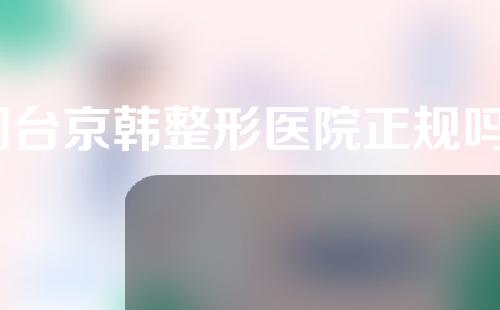 烟台京韩整形医院正规吗？附双眼皮案例分享