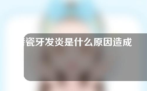 烤瓷牙发炎是什么原因造成的？