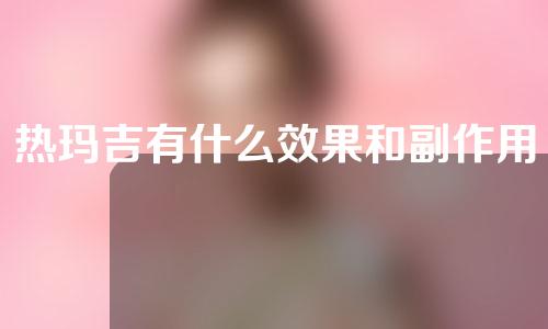 热玛吉有什么效果和副作用？一起来看下受明星热捧的“衰老神器”