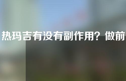 热玛吉有没有副作用？做前需要先了解一下