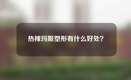 热辣玛姬塑形有什么好处？