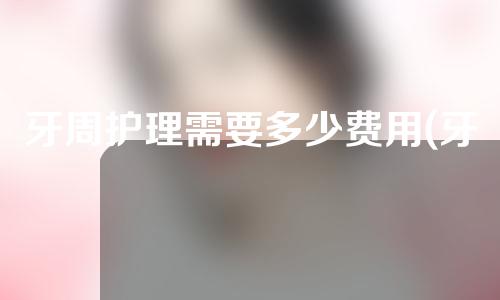 牙周护理需要多少费用(牙周护理需要多少费用呢)