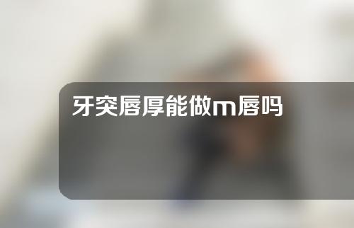 牙突唇厚能做m唇吗