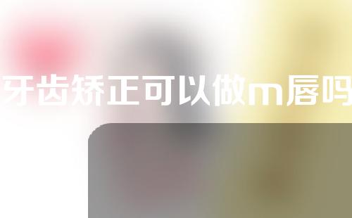 牙齿矫正可以做m唇吗